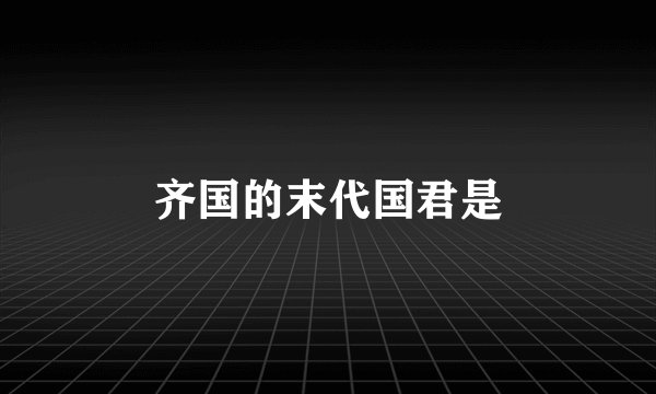 齐国的末代国君是