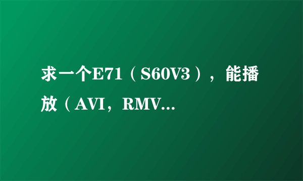 求一个E71（S60V3），能播放（AVI，RMVB等）全能播放软件.急！，在线等