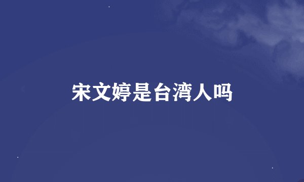 宋文婷是台湾人吗