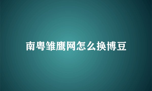 南粤雏鹰网怎么换博豆