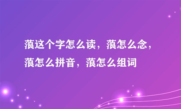 蒗这个字怎么读，蒗怎么念，蒗怎么拼音，蒗怎么组词