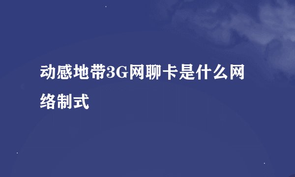 动感地带3G网聊卡是什么网络制式