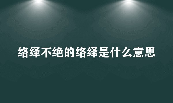 络绎不绝的络绎是什么意思