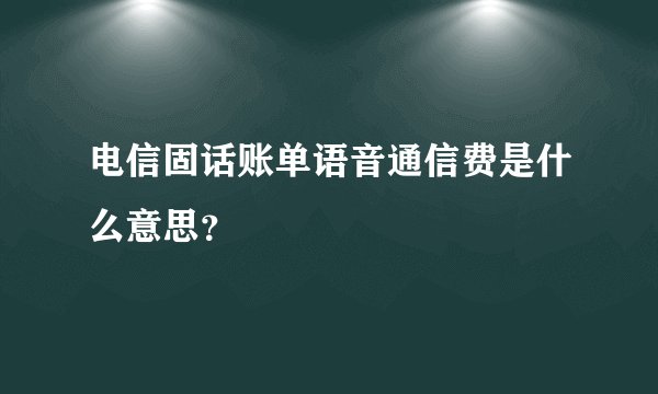 电信固话账单语音通信费是什么意思？