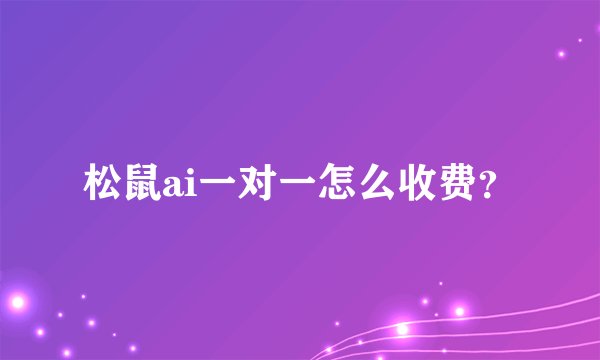松鼠ai一对一怎么收费？