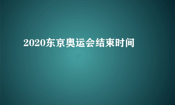 2020东京奥运会结束时间