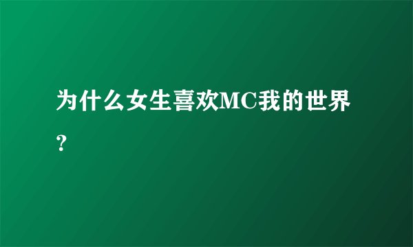 为什么女生喜欢MC我的世界？