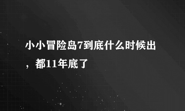 小小冒险岛7到底什么时候出，都11年底了