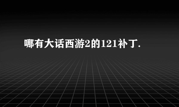 哪有大话西游2的121补丁.