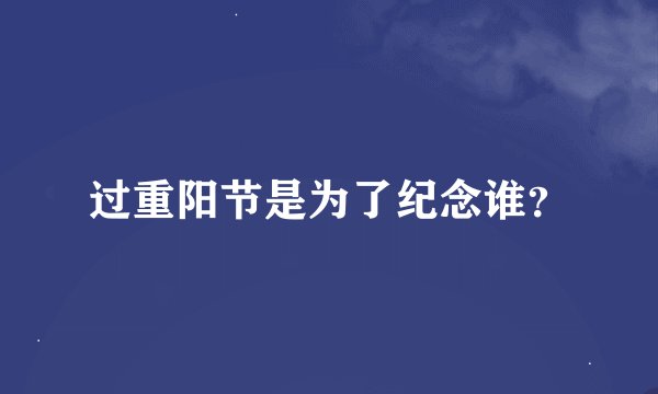 过重阳节是为了纪念谁？