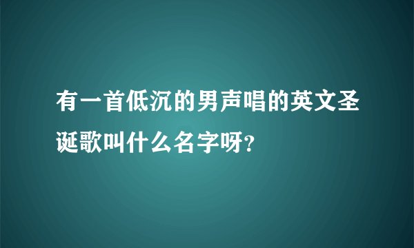 有一首低沉的男声唱的英文圣诞歌叫什么名字呀？