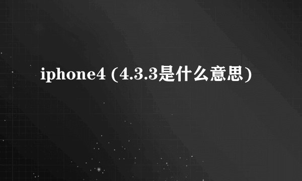 iphone4 (4.3.3是什么意思)