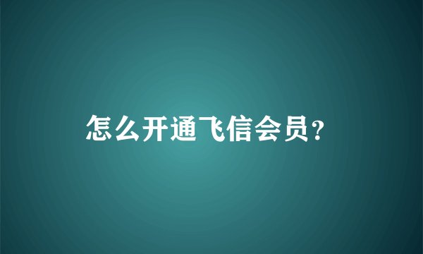 怎么开通飞信会员？