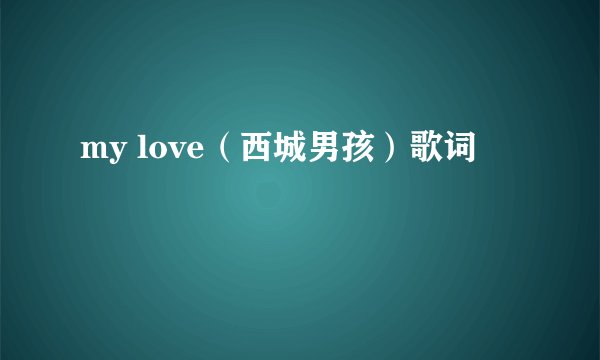 my love（西城男孩）歌词