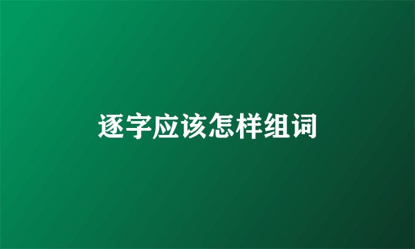 逐字应该怎样组词