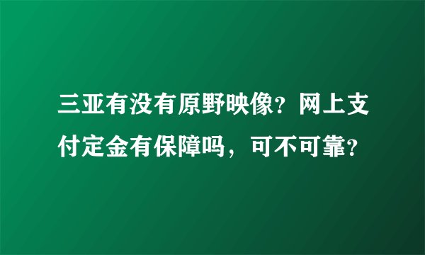 三亚有没有原野映像?网上支付定金有保障吗,可不可靠?