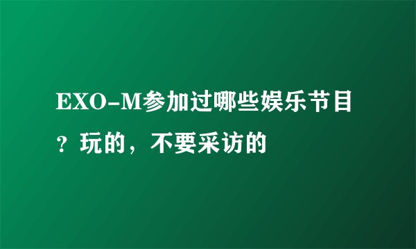 EXO-M参加过哪些娱乐节目？玩的，不要采访的