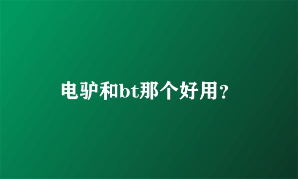 电驴和bt那个好用？