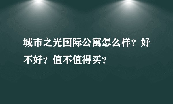 城市之光国际公寓怎么样？好不好？值不值得买？