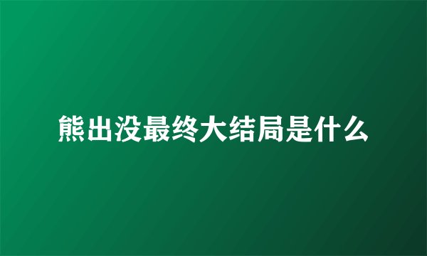 熊出没最终大结局是什么