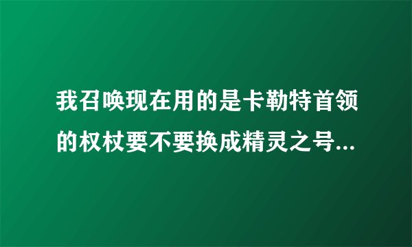 我召唤现在用的是卡勒特首领的权杖要不要换成精灵之号角（现在卖900w）