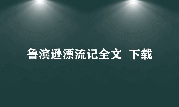 鲁滨逊漂流记全文  下载