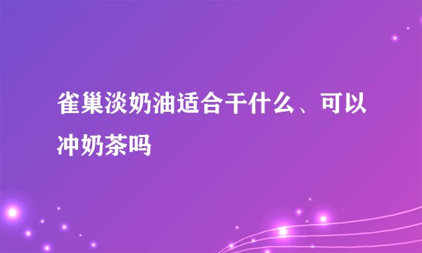 雀巢淡奶油适合干什么、可以冲奶茶吗
