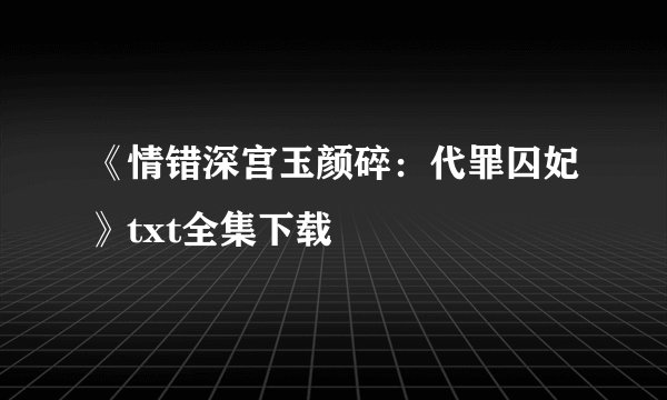 《情错深宫玉颜碎：代罪囚妃》txt全集下载
