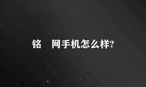 铭瑄网手机怎么样?