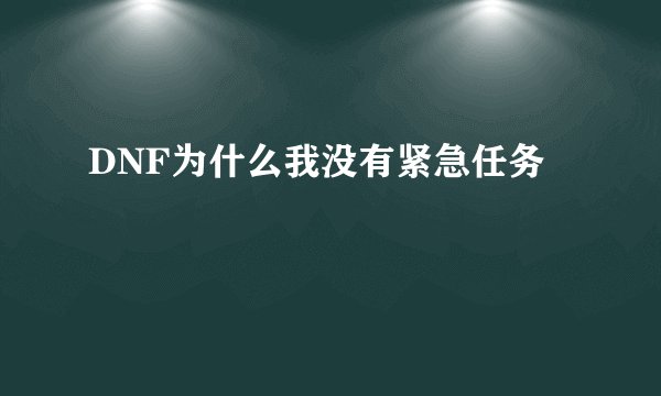 DNF为什么我没有紧急任务