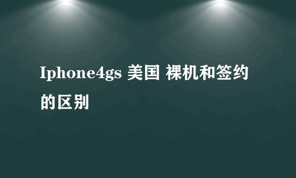 Iphone4gs 美国 裸机和签约的区别