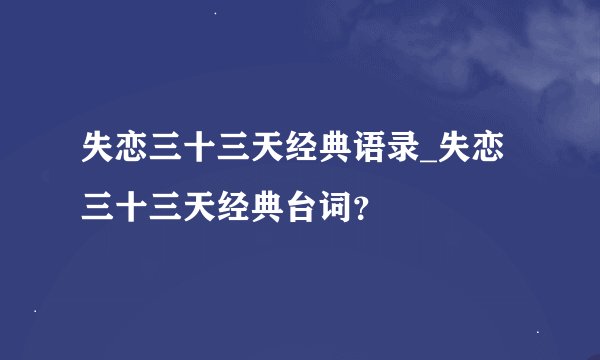 失恋三十三天经典语录_失恋三十三天经典台词？
