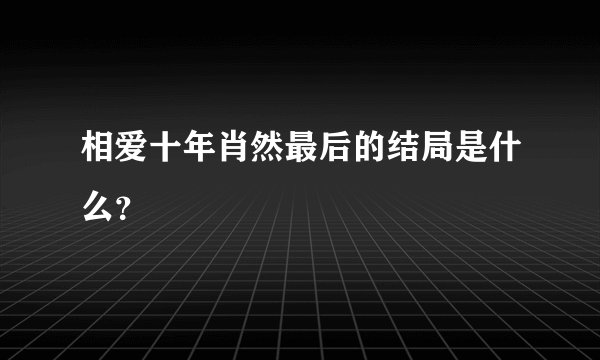 相爱十年肖然最后的结局是什么？