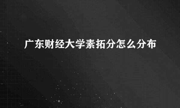 广东财经大学素拓分怎么分布
