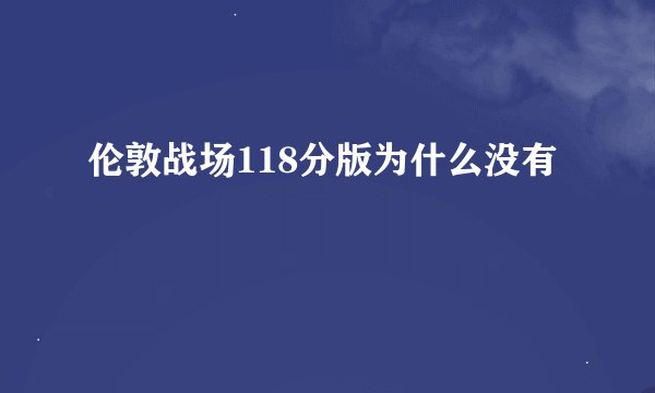 伦敦战场118分版为什么没有