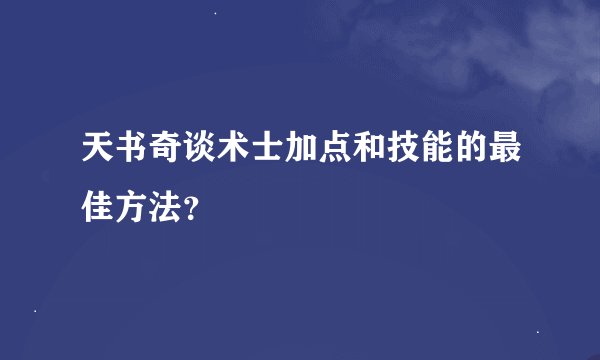 天书奇谈术士加点和技能的最佳方法？
