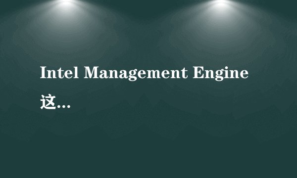 Intel Management Engine 这个是什么驱动 有什么用