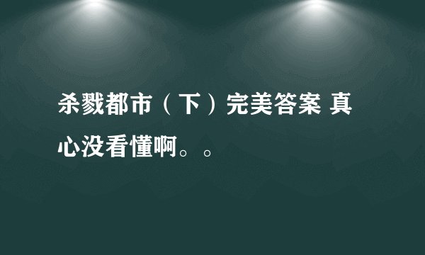 杀戮都市（下）完美答案 真心没看懂啊。。