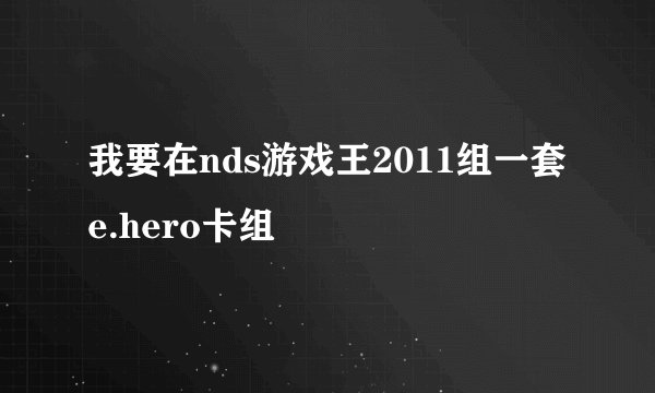 我要在nds游戏王2011组一套e.hero卡组