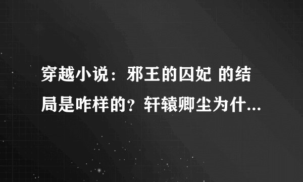 穿越小说：邪王的囚妃 的结局是咋样的？轩辕卿尘为什么要吃药？