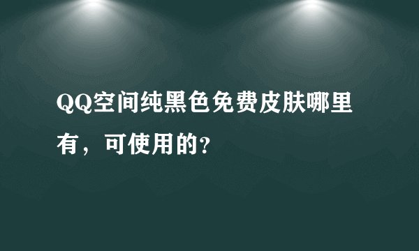 QQ空间纯黑色免费皮肤哪里有，可使用的？