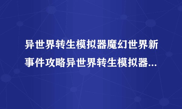 异世界转生模拟器魔幻世界新事件攻略异世界转生模拟器魔幻世界新事件是什么