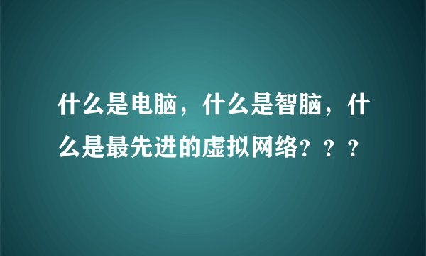 什么是电脑，什么是智脑，什么是最先进的虚拟网络？？？