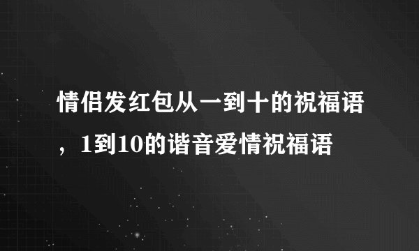 情侣发红包从一到十的祝福语，1到10的谐音爱情祝福语