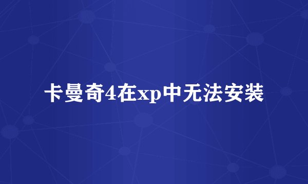 卡曼奇4在xp中无法安装