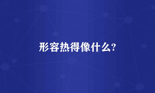 形容热得像什么?