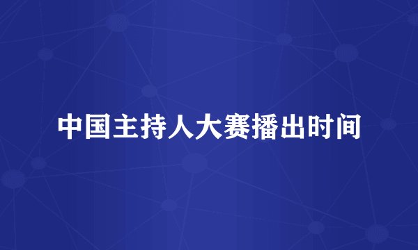 中国主持人大赛播出时间