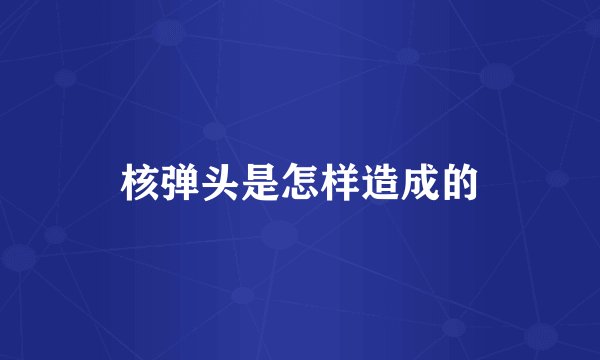 核弹头是怎样造成的