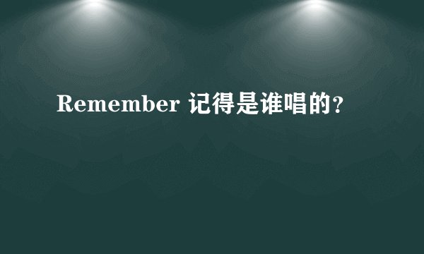 Remember 记得是谁唱的？