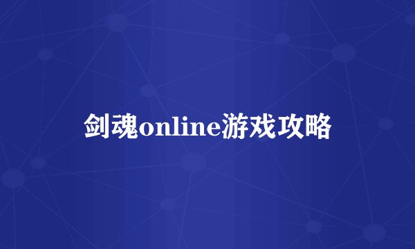 剑魂online游戏攻略